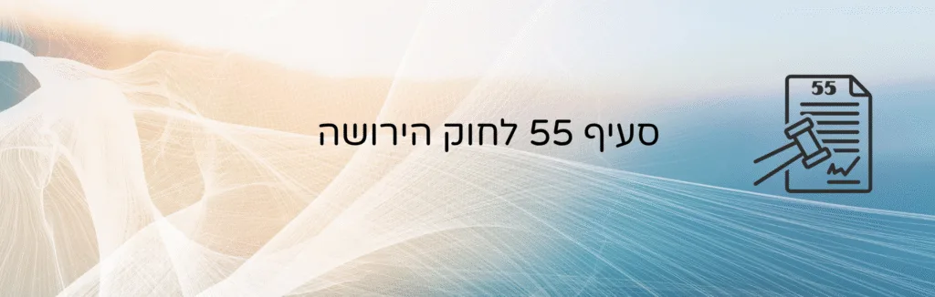 סעיף 55 לחוק הירושה – עו״ד ומגשרת - ד''ר דינה ארליך-חורש