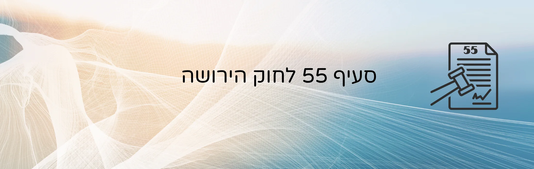 סעיף 55 לחוק הירושה   – עו״ד ומגשרת - ד''ר דינה ארליך-חורש